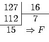 \begin{displaymath}\begin{array}{cc}
127 & \multicolumn{1}{\vert c}{16}\\ \cline...
...{1}{\vert c}{7}\\ \cline{1-1}
15 & \Rightarrow F\\
\end{array}\end{displaymath}